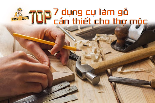 TOP 7 DỤNG CỤ PHẢI CÓ CHO NGƯỜI THÍCH LÀM GỖ