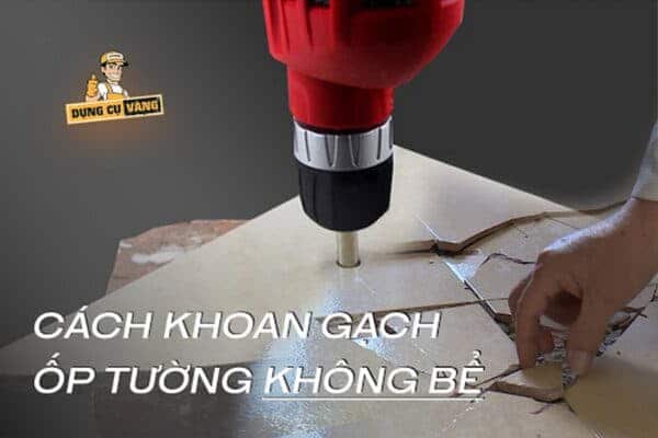 Hướng Dẫn Cách khoan gạch ốp tường không bể